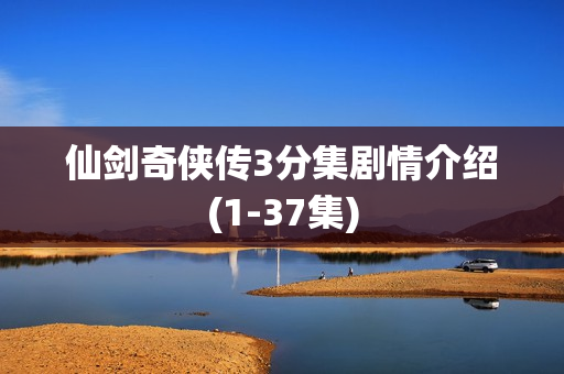 仙剑奇侠传3分集剧情介绍(1-37集)