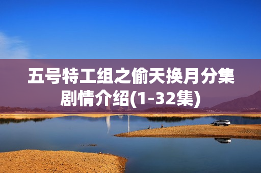 五号特工组之偷天换月分集剧情介绍(1-32集) 五号特工组之偷天换月分集剧情介绍(1-32集)