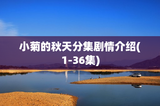 小菊的秋天分集剧情介绍(1-36集) 小菊的秋天分集剧情介绍(1-36集)