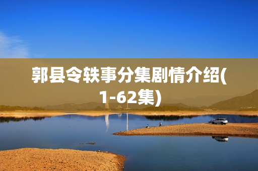 郭县令轶事分集剧情介绍(1-62集)