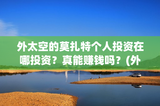 外太空的莫扎特个人投资在哪投资？真能赚钱吗？(外太空的莫扎特 电影)