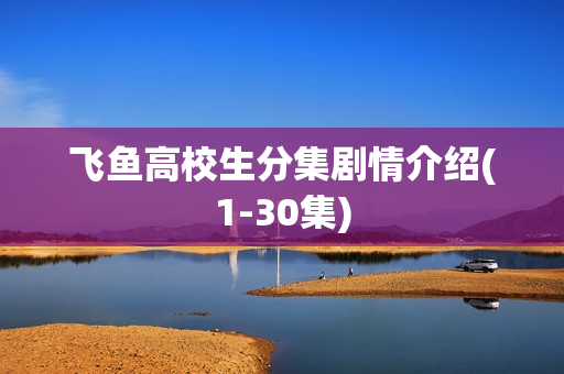 飞鱼高校生分集剧情介绍(1-30集) 飞鱼高校生分集剧情介绍(1-30集)