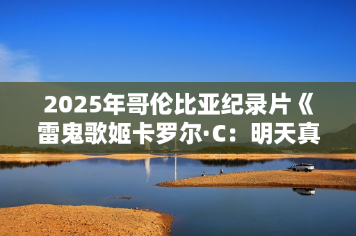 2025年哥伦比亚纪录片《雷鬼歌姬卡罗尔·C：明天真美好》HD中字