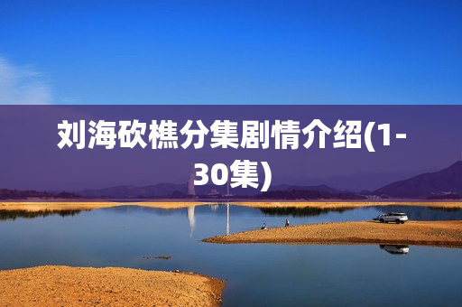 刘海砍樵分集剧情介绍(1-30集) 刘海砍樵分集剧情介绍(1-30集)