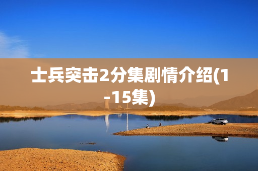 士兵突击2分集剧情介绍(1-15集)