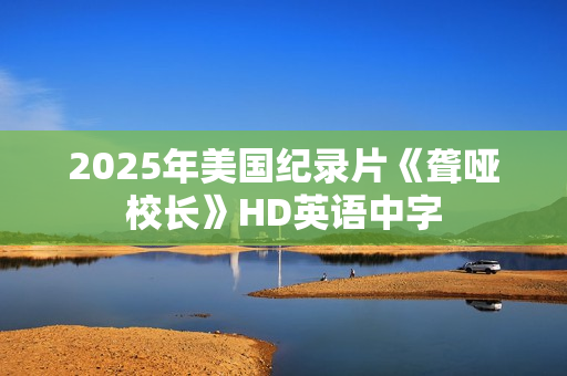 2025年美国纪录片《聋哑校长》HD英语中字 2025年美国纪录片《聋哑校长》HD英语中字