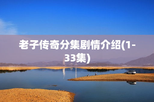 老子传奇分集剧情介绍(1-33集)