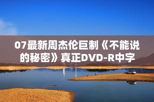 07最新周杰伦巨制《不能说的秘密》真正DVD-R中字 07最新周杰伦巨制《不能说的秘密》真正DVD-R中字