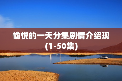 愉悦的一天分集剧情介绍现(1-50集)