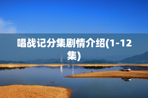 唱战记分集剧情介绍(1-12集) 唱战记分集剧情介绍(1-12集)