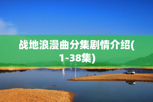 战地浪漫曲分集剧情介绍(1-38集)