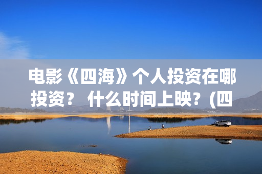 电影《四海》个人投资在哪投资？ 什么时间上映？(四海是什么电影)