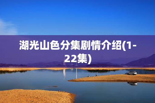 湖光山色分集剧情介绍(1-22集) 湖光山色分集剧情介绍(1-22集)