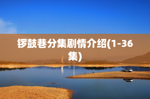 锣鼓巷分集剧情介绍(1-36集)