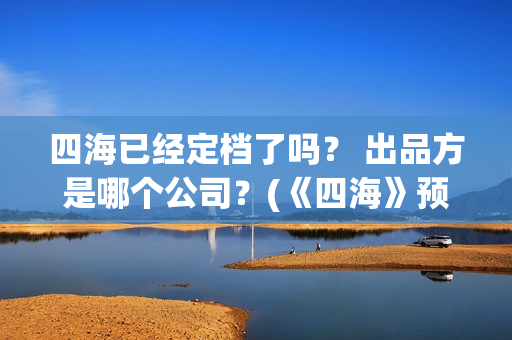四海已经定档了吗？ 出品方是哪个公司？(《四海》预告片)