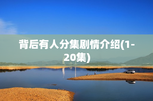 背后有人分集剧情介绍(1-20集)