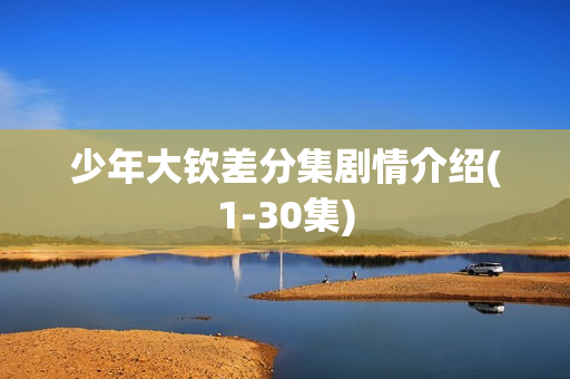 少年大钦差分集剧情介绍(1-30集)