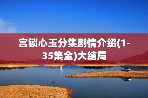 宫锁心玉分集剧情介绍(1-35集全)大结局