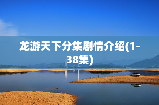 龙游天下分集剧情介绍(1-38集)