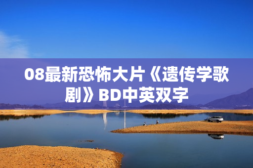 08最新恐怖大片《遗传学歌剧》BD中英双字