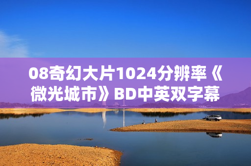 08奇幻大片1024分辨率《微光城市》BD中英双字幕