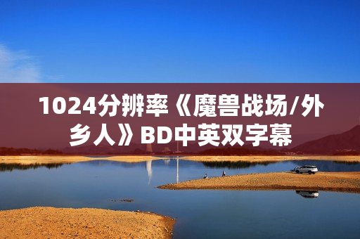 1024分辨率《魔兽战场/外乡人》BD中英双字幕 1024分辨率《魔兽战场/外乡人》BD中英双字幕