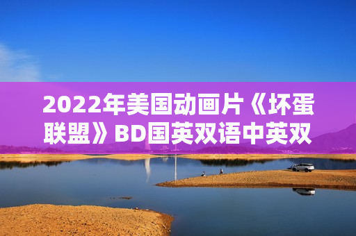 2022年美国动画片《坏蛋联盟》BD国英双语中英双字 2022年美国动画片《坏蛋联盟》BD国英双语中英双字