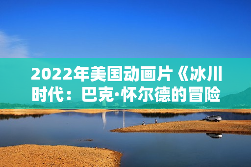 2022年美国动画片《冰川时代：巴克·怀尔德的冒险之旅》BD中英双字