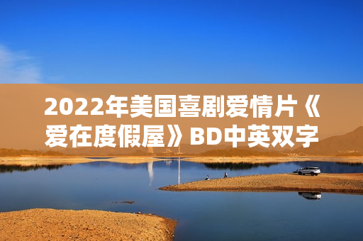 2022年美国喜剧爱情片《爱在度假屋》BD中英双字