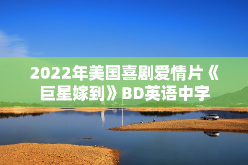2022年美国喜剧爱情片《巨星嫁到》BD英语中字