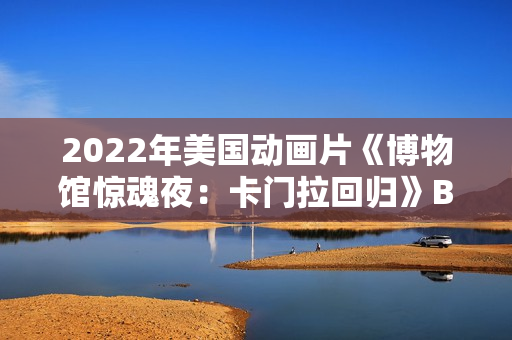 2022年美国动画片《博物馆惊魂夜：卡门拉回归》BD中英双字