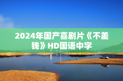2024年国产喜剧片《不差钱》HD国语中字