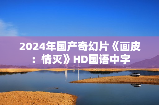 2024年国产奇幻片《画皮：情灭》HD国语中字