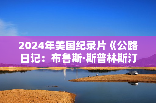 2024年美国纪录片《公路日记：布鲁斯·斯普林斯汀与E街乐队》HD英语中字