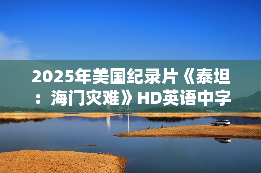 2025年美国纪录片《泰坦：海门灾难》HD英语中字
