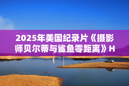 2025年美国纪录片《摄影师贝尔蒂与鲨鱼零距离》HD英语中字