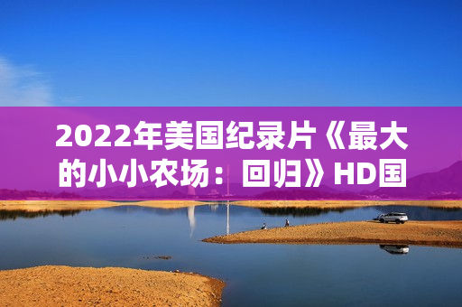 2022年美国纪录片《最大的小小农场：回归》HD国粤英三语中字