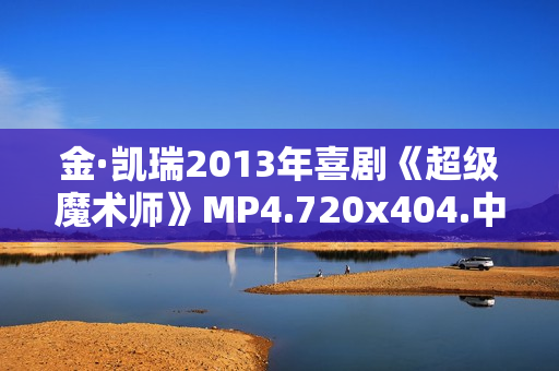 金·凯瑞2013年喜剧《超级魔术师》MP4.720x404.中字 金·凯瑞2013年喜剧《超级魔术师》MP4.720x404.中字