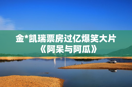 金*凯瑞票房过亿爆笑大片《阿呆与阿瓜》 金*凯瑞票房过亿爆笑大片《阿呆与阿瓜》