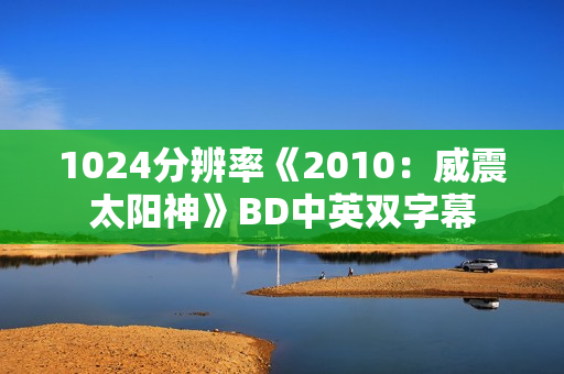 1024分辨率《2010:威震太阳神》BD中英双字幕 1024分辨率《2010:威震太阳神》BD中英双字幕