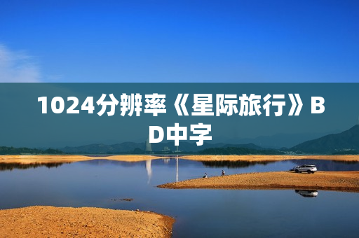 1024分辨率《星际旅行》BD中字 1024分辨率《星际旅行》BD中字