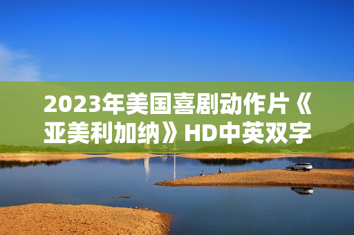 2023年美国喜剧动作片《亚美利加纳》HD中英双字