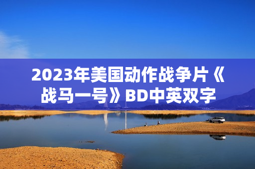 2023年美国动作战争片《战马一号》BD中英双字 2023年美国动作战争片《战马一号》BD中英双字