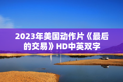2023年美国动作片《最后的交易》HD中英双字