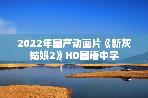 2022年国产动画片《新灰姑娘2》HD国语中字 2022年国产动画片《新灰姑娘2》HD国语中字