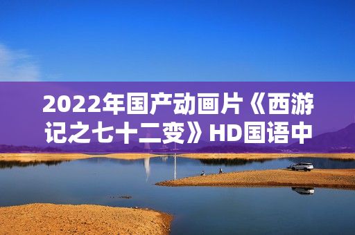 2022年国产动画片《西游记之七十二变》HD国语中字