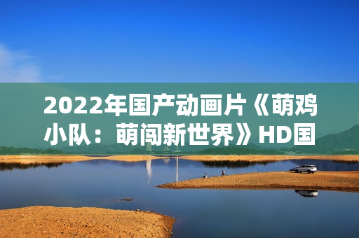 2022年国产动画片《萌鸡小队：萌闯新世界》HD国语中字