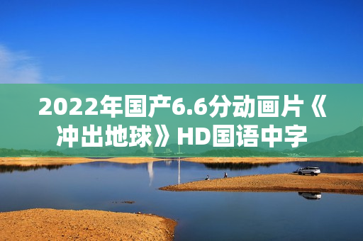 2022年国产6.6分动画片《冲出地球》HD国语中字