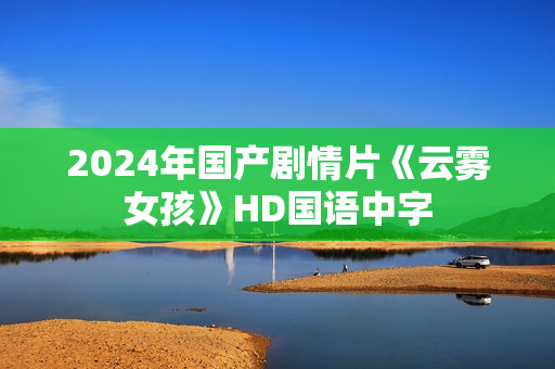 2024年国产剧情片《云雾女孩》HD国语中字