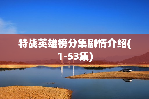 特战英雄榜分集剧情介绍(1-53集)